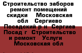 Строительство заборов, ремонт помещений (скидки) - Московская обл., Сергиево-Посадский р-н, Сергиев Посад г. Строительство и ремонт » Услуги   . Московская обл.